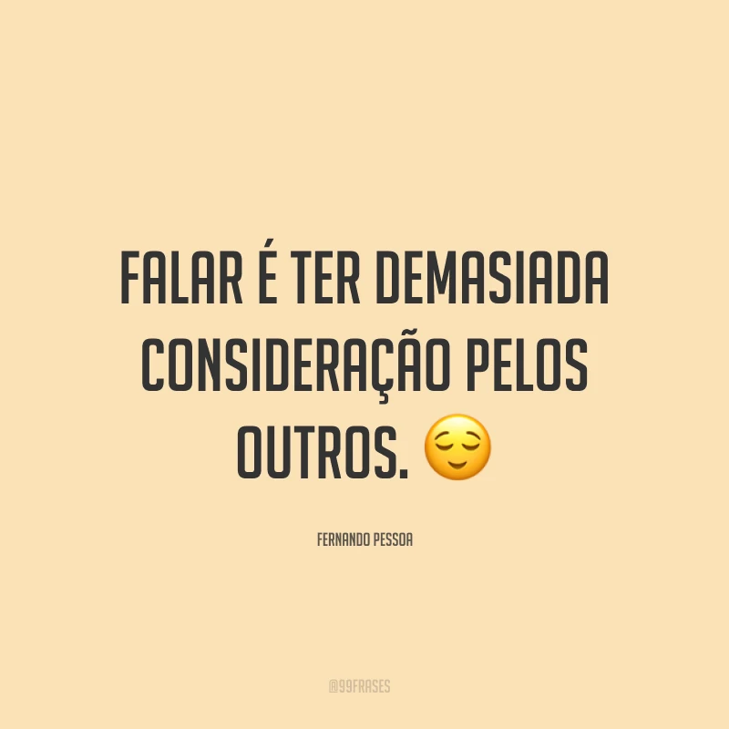 Falar é ter demasiada consideração pelos outros. ?