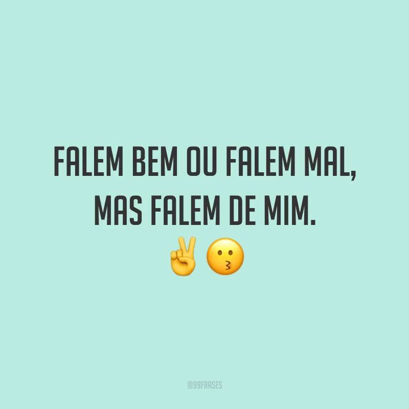 Falem bem ou falem mal, mas falem de mim. ✌️😗