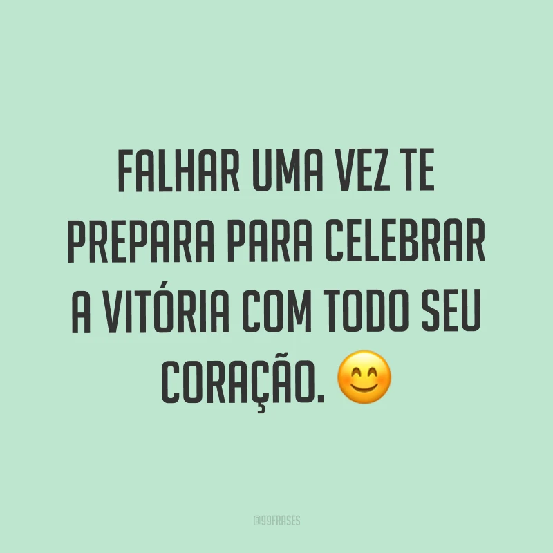 Falhar uma vez te prepara para celebrar a vitória com todo seu coração. ?