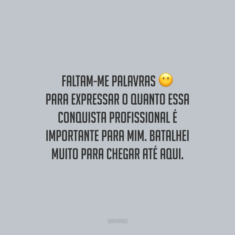 Faltam-me palavras para expressar o quanto essa conquista profissional é importante para mim. Batalhei muito para chegar até aqui.