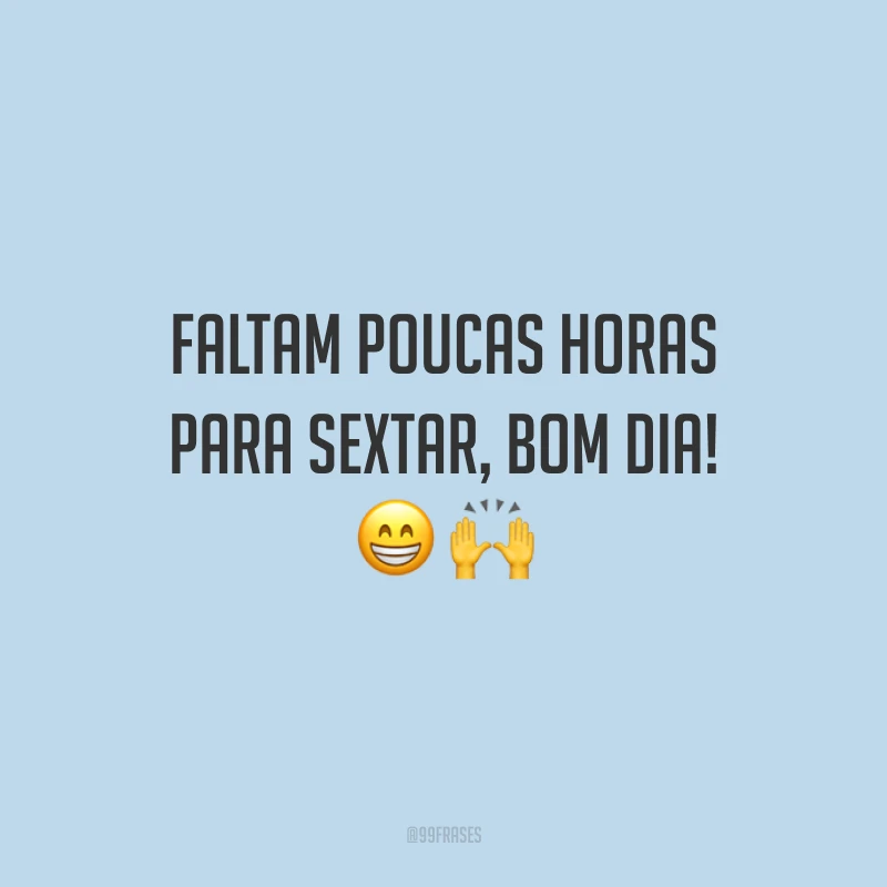 Faltam poucas horas para sextar, bom dia!