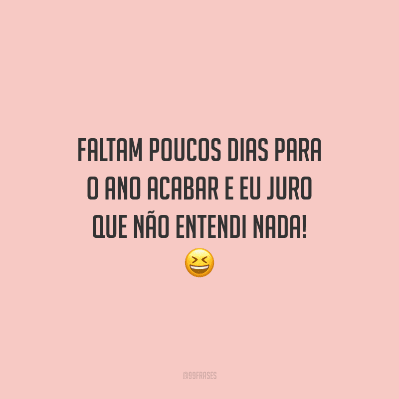 Faltam poucos dias para o ano acabar e eu juro que não entendi nada! 
