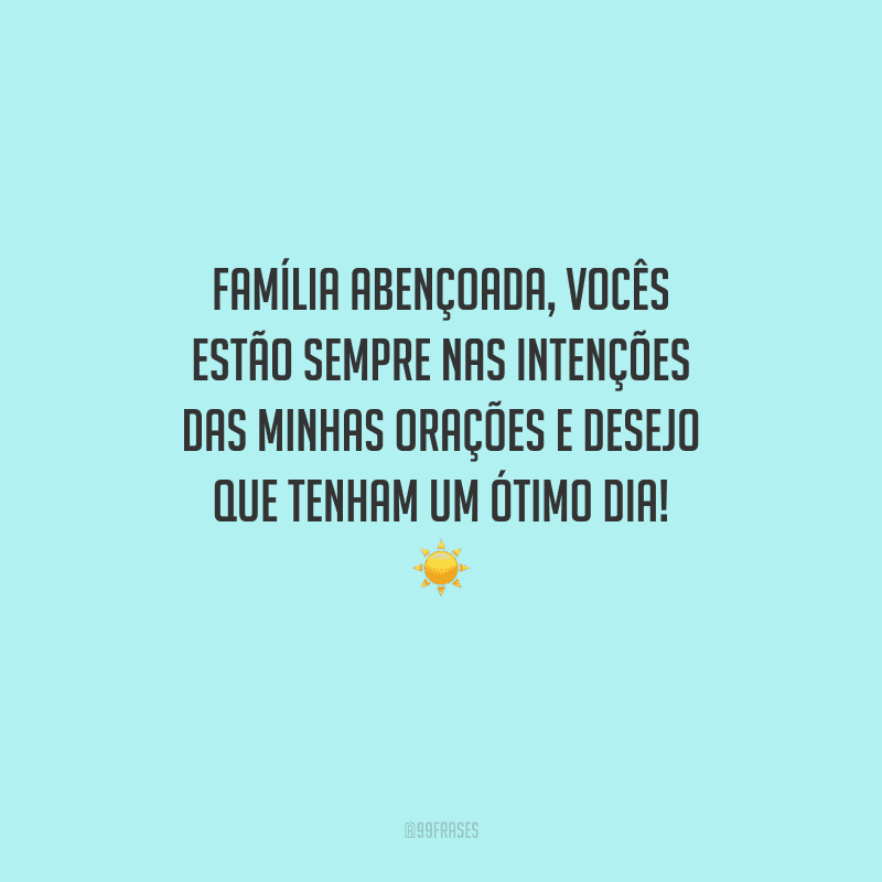 Família abençoada, vocês estão sempre nas intenções das minhas orações e desejo que tenham um ótimo dia! 