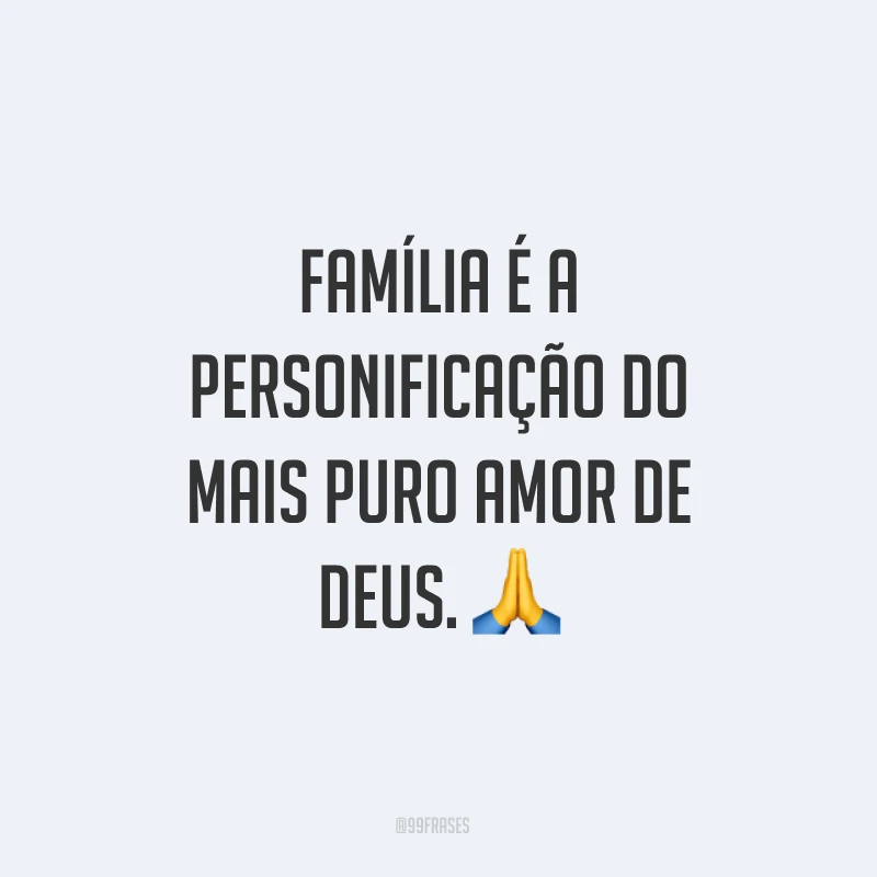 Família é a personificação do mais puro amor de Deus. ?