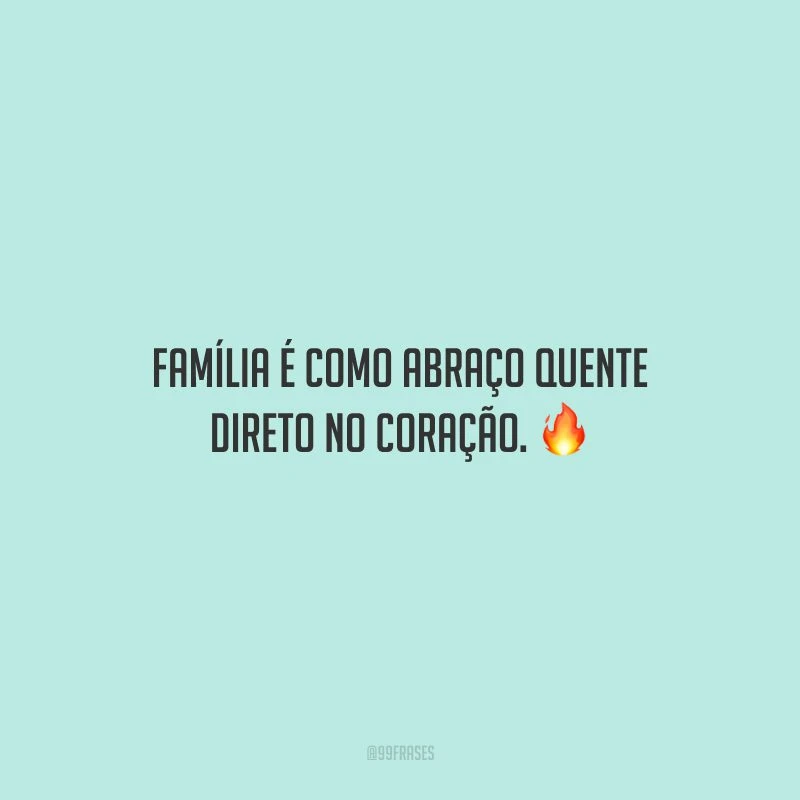 Família é como abraço quente direto no coração.