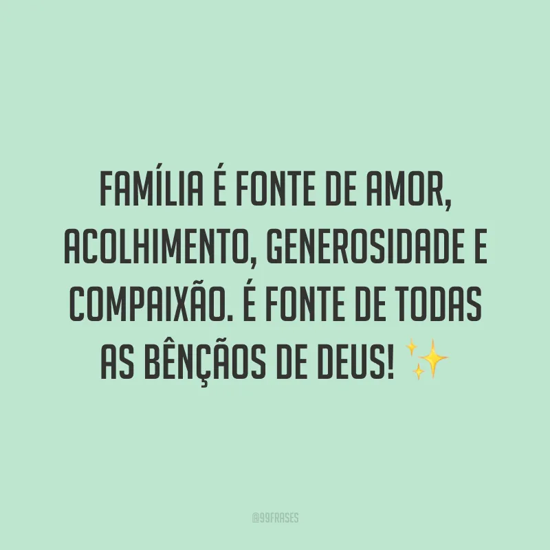 Família é fonte de amor, acolhimento, generosidade e compaixão. É fonte de todas as bênçãos de Deus! ✨