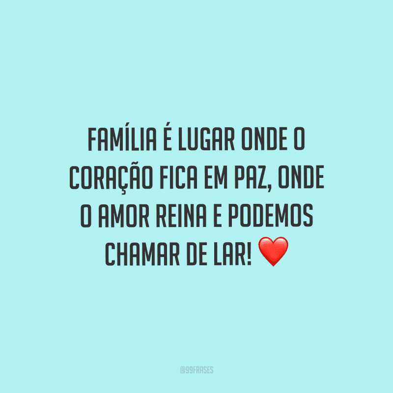 Família é lugar onde o coração fica em paz, onde o amor reina e podemos chamar de lar!