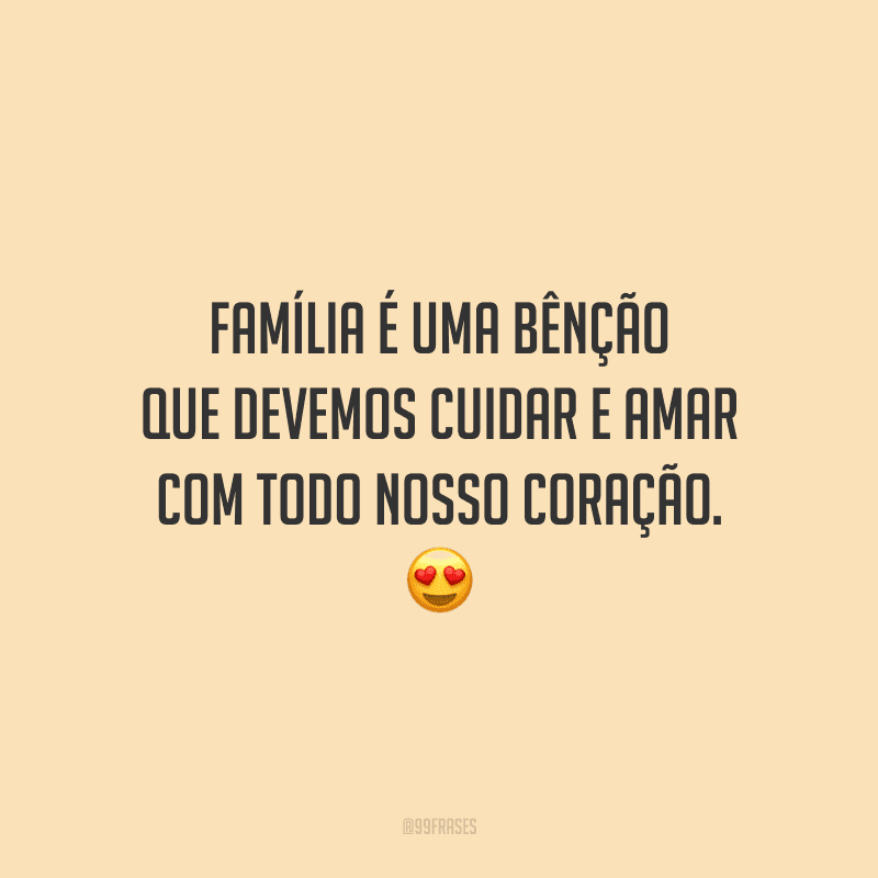 Família é uma bênção que devemos cuidar e amar com todo nosso coração.