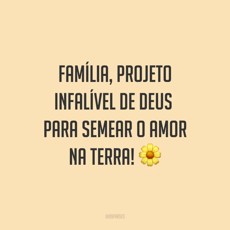 Família, projeto infalível de Deus para semear o amor na terra! ?