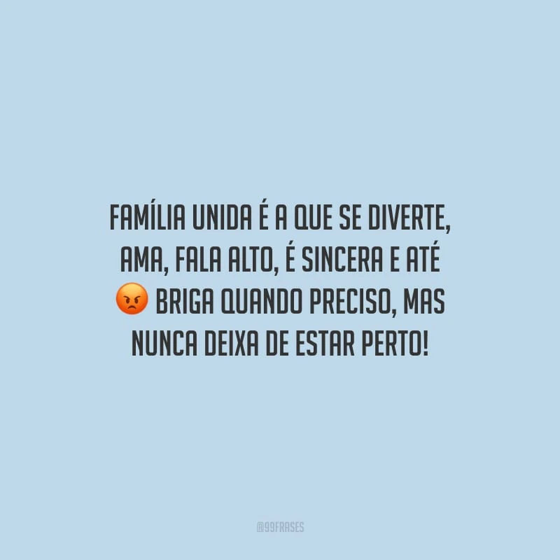 Família unida é a que se diverte, ama, fala alto, é sincera e até briga quando preciso, mas nunca deixa de estar perto!