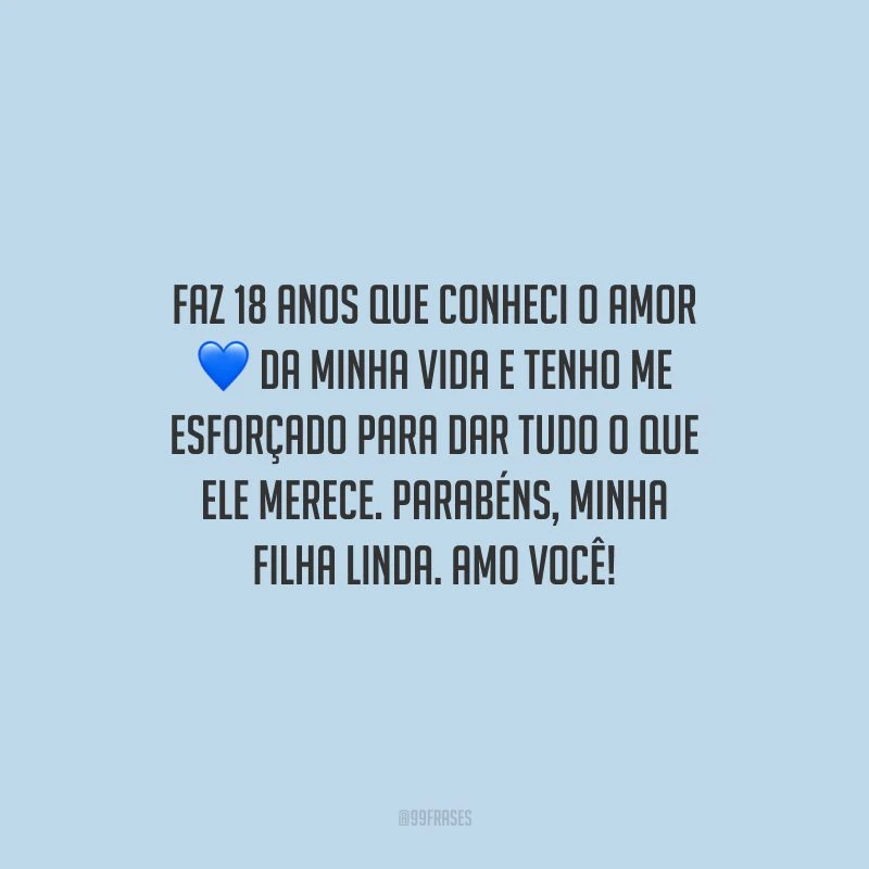 Faz 18 anos que conheci o amor da minha vida e tenho me esforçado para dar tudo o que ele merece. Parabéns, minha filha linda. Amo você!