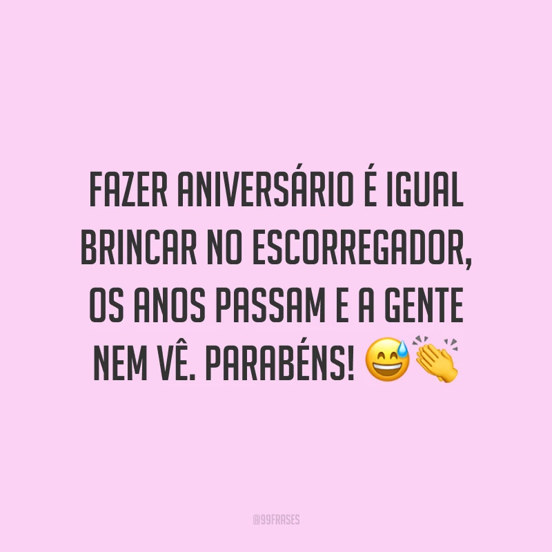 Fazer aniversário é igual brincar no escorregador, os anos passam e a gente nem vê. Parabéns! 😅👏
