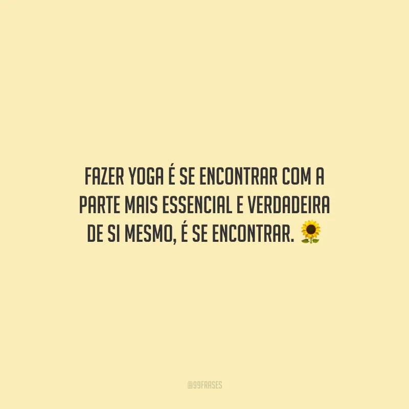 Fazer yoga é se encontrar com a parte mais essencial e verdadeira de si mesmo, é se encontrar.