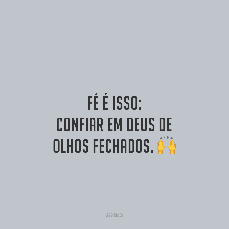 Fé é isso: confiar em Deus de olhos fechados.