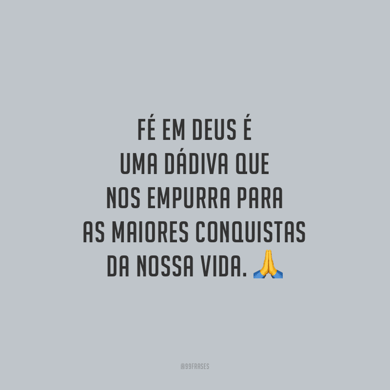 Fé em Deus é uma dádiva que nos empurra para as maiores conquistas da nossa vida.