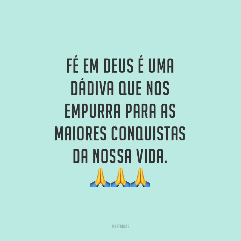 Fé em Deus é uma dádiva que nos empurra para as maiores conquistas da nossa vida.