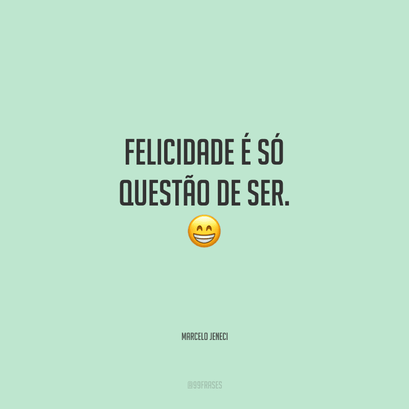 Felicidade é só questão de ser.