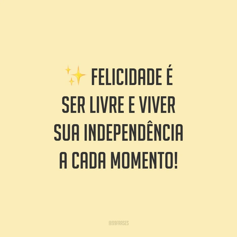 Felicidade é ser livre e viver sua independência a cada momento!