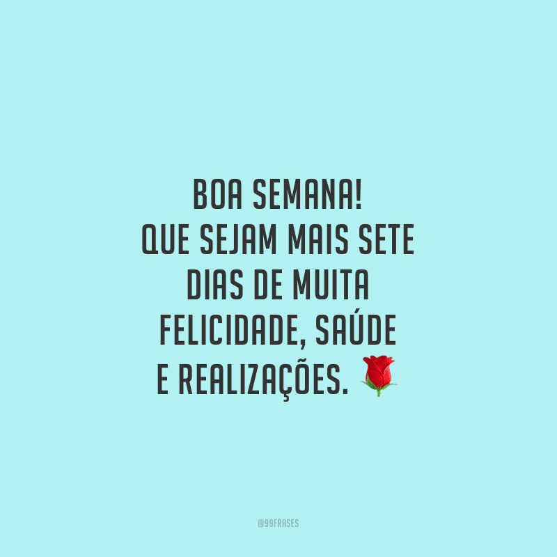 Boa semana! Que sejam mais sete dias de muita felicidade, saúde e realizações.