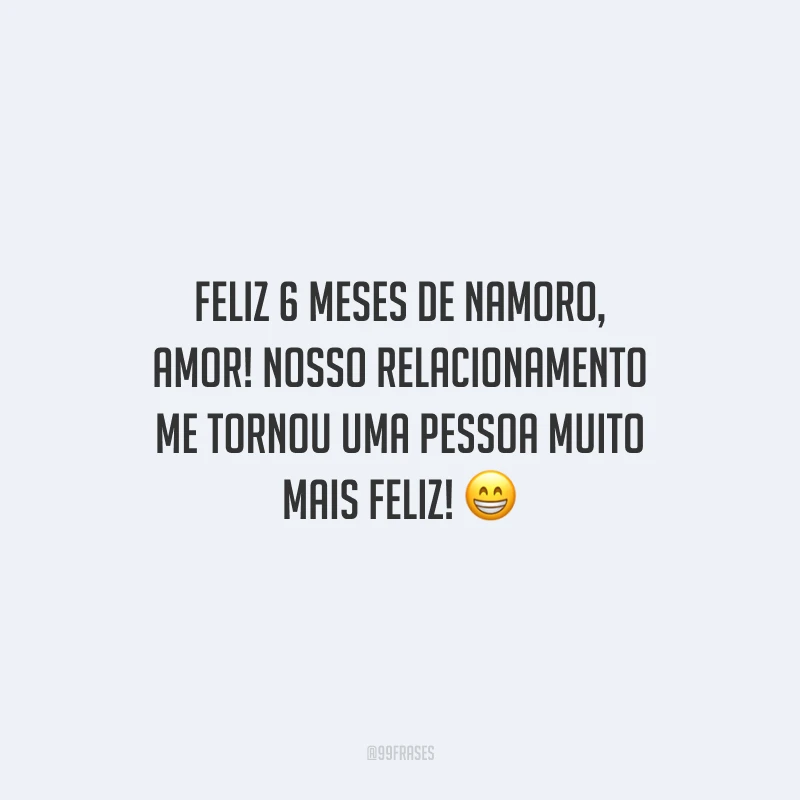 Feliz 6 meses de namoro, amor! Nosso relacionamento me tornou uma pessoa muito mais feliz!