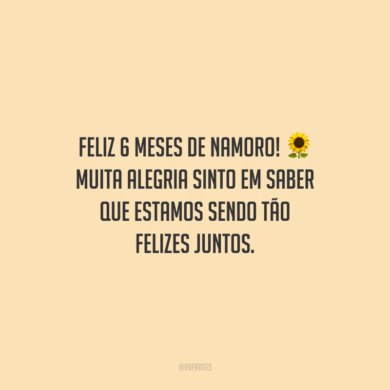 Feliz 6 meses de namoro! Muita alegria sinto em saber que estamos sendo tão felizes juntos.