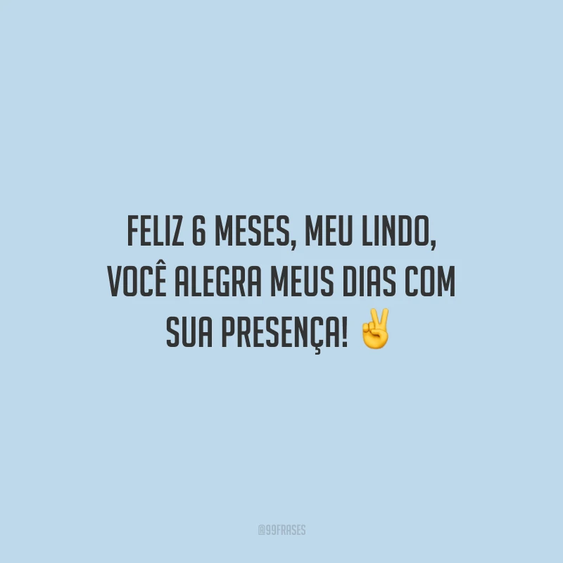 Feliz 6 meses, meu lindo, você alegra meus dias com sua presença!