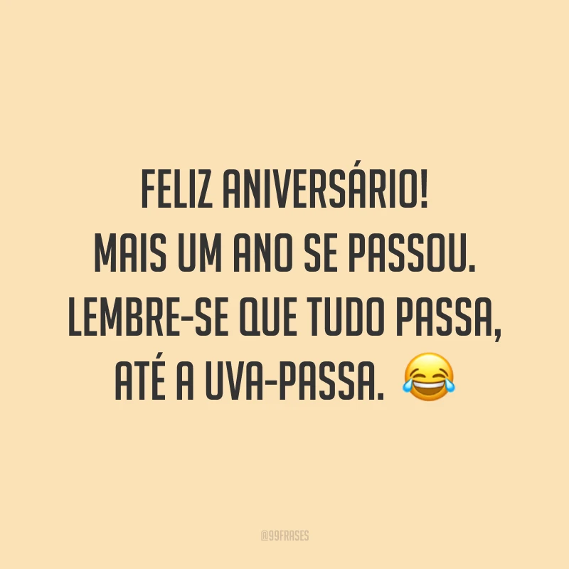 Feliz aniversário! Mais um ano se passou. Lembre-se que tudo passa, até a uva-passa. 😂