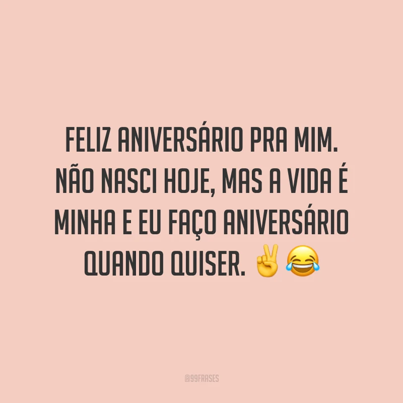 Feliz aniversário pra mim. Não nasci hoje, mas a vida é minha e eu faço aniversário quando quiser. ✌️😂
