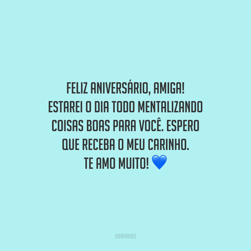 Feliz aniversário, amiga! Estarei o dia todo mentalizando coisas boas para você. Espero que receba o meu carinho. Te amo muito!