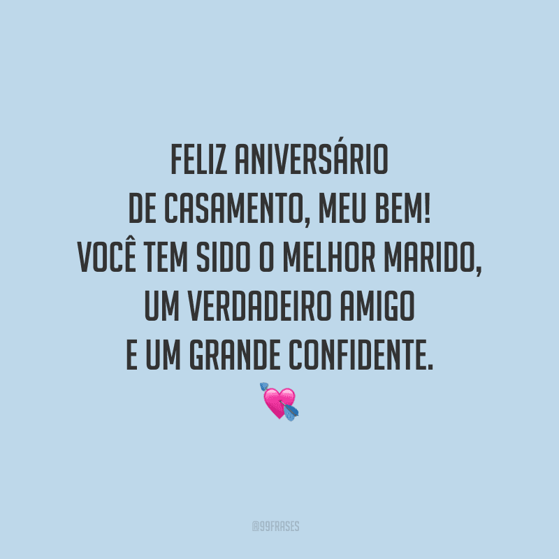 Feliz aniversário de casamento, meu bem! Você tem sido o melhor marido, um verdadeiro amigo e um grande confidente.