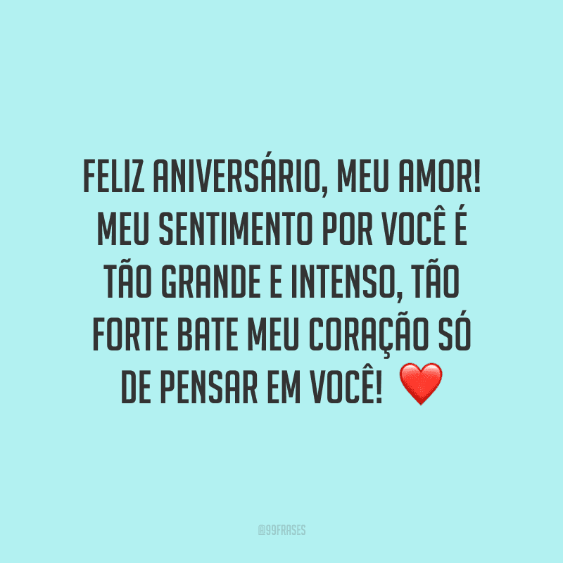 Feliz aniversário, meu amor! Meu sentimento por você é tão grande e intenso, tão forte bate meu coração só de pensar em você! ❤