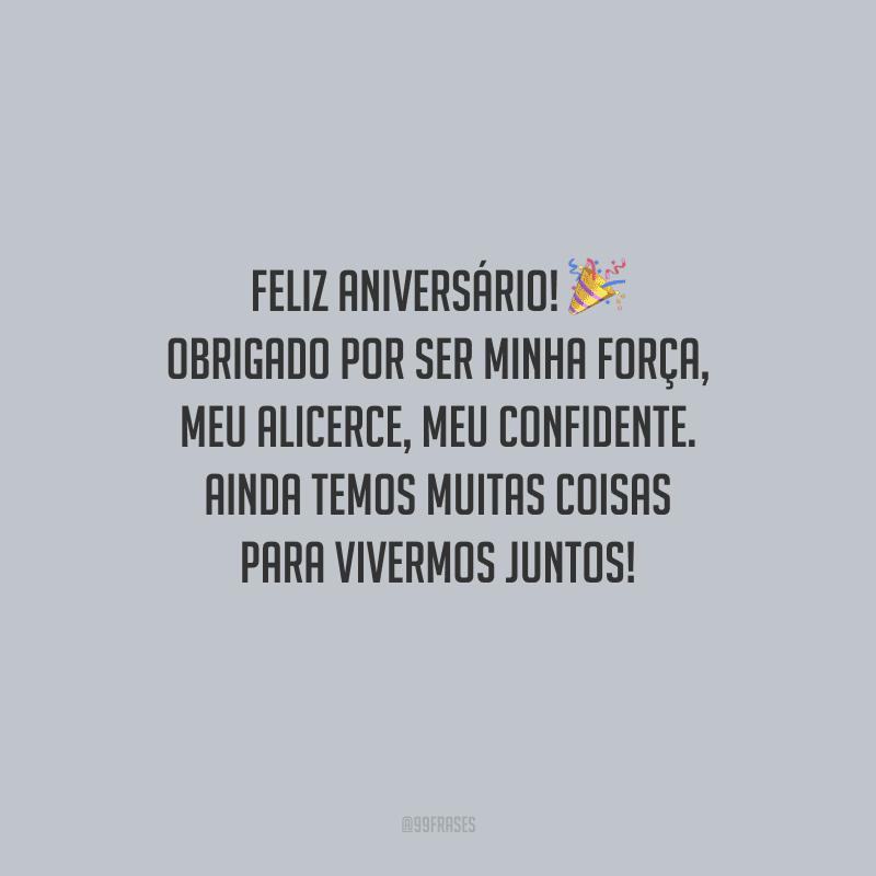 Feliz aniversário! Obrigado por ser minha força, meu alicerce, meu confidente. Ainda temos muitas coisas para vivermos juntos!