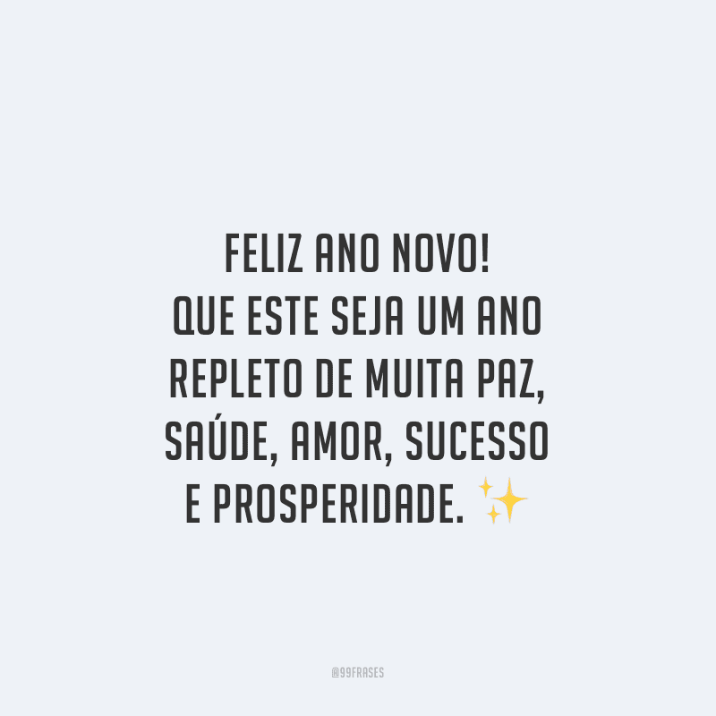 Feliz Ano Novo! Que este seja um ano repleto de muita paz, saúde, amor, sucesso e prosperidade.