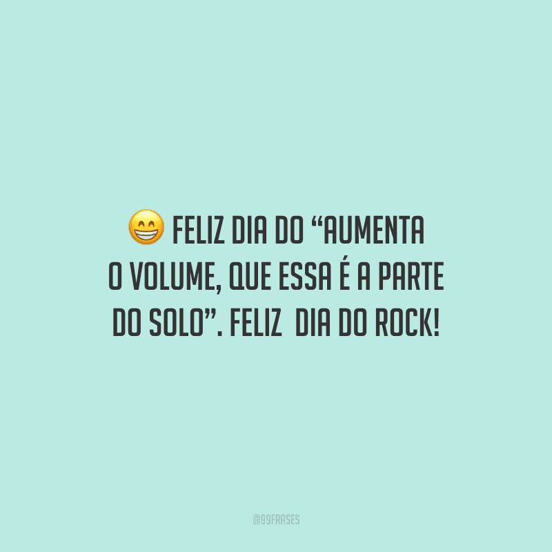 Feliz dia do “aumenta o volume, que essa é a parte do solo”. Feliz Dia do Rock!