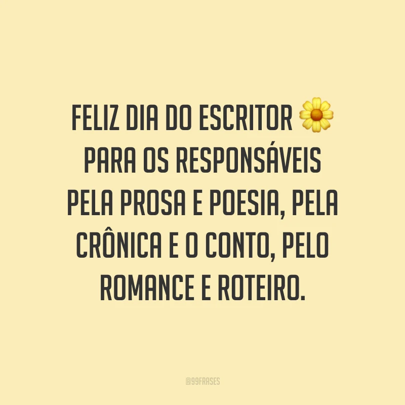 Feliz Dia do Escritor para os responsáveis pela prosa e poesia, pela crônica e o conto, pelo romance e roteiro.