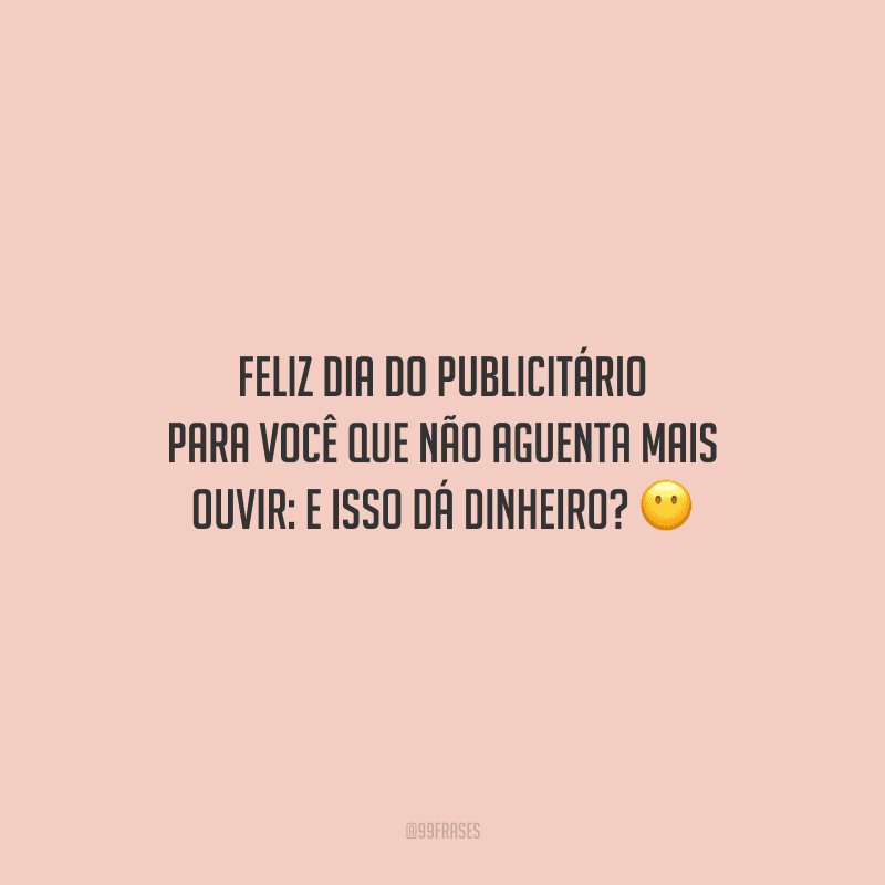 Feliz Dia do Publicitário para você que não aguenta mais ouvir: e isso dá dinheiro?