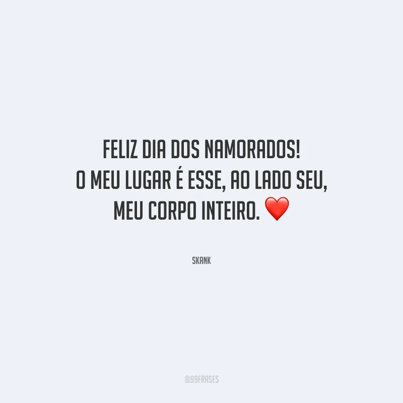 Feliz Dia dos Namorados! O meu lugar é esse, ao lado seu, meu corpo inteiro.