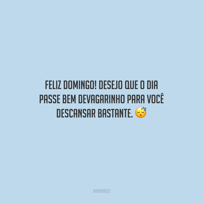 Feliz domingo! Desejo que o dia passe bem devagarinho para você descansar bastante.