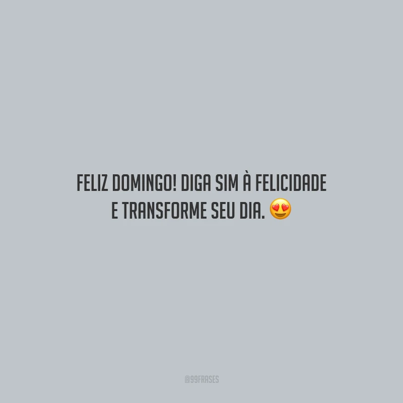 Feliz domingo! Diga sim à felicidade e transforme seu dia.