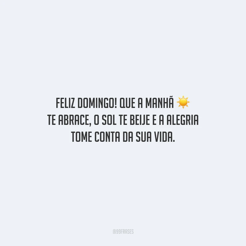 Feliz domingo! Que a manhã te abrace, o sol te beije e a alegria tome conta da sua vida.