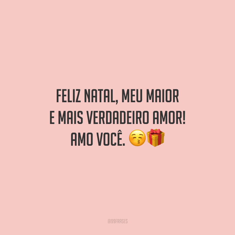 Feliz Natal, meu maior e mais verdadeiro amor! Amo você.