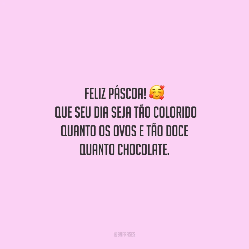 Feliz Páscoa! Que seu dia seja tão colorido quanto os ovos e tão doce quanto chocolate.
