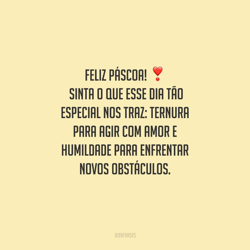 Feliz Páscoa! Sinta o que esse dia tão especial nos traz: ternura para agir com amor e humildade para enfrentar novos obstáculos.