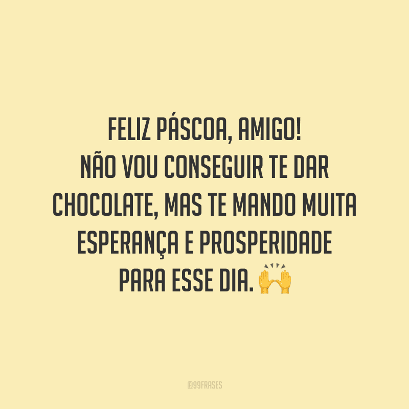 Feliz Páscoa, amigo! Não vou conseguir te dar chocolate, mas te mando muita esperança e prosperidade para esse dia.