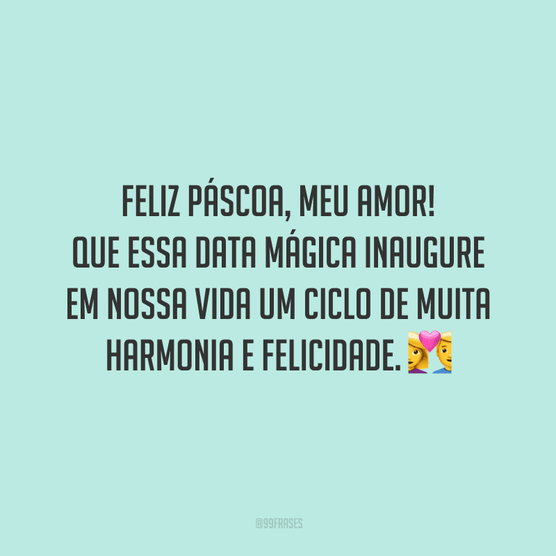 Feliz Páscoa, meu amor! Que essa data mágica inaugure em nossa vida um ciclo de muita harmonia e felicidade. 