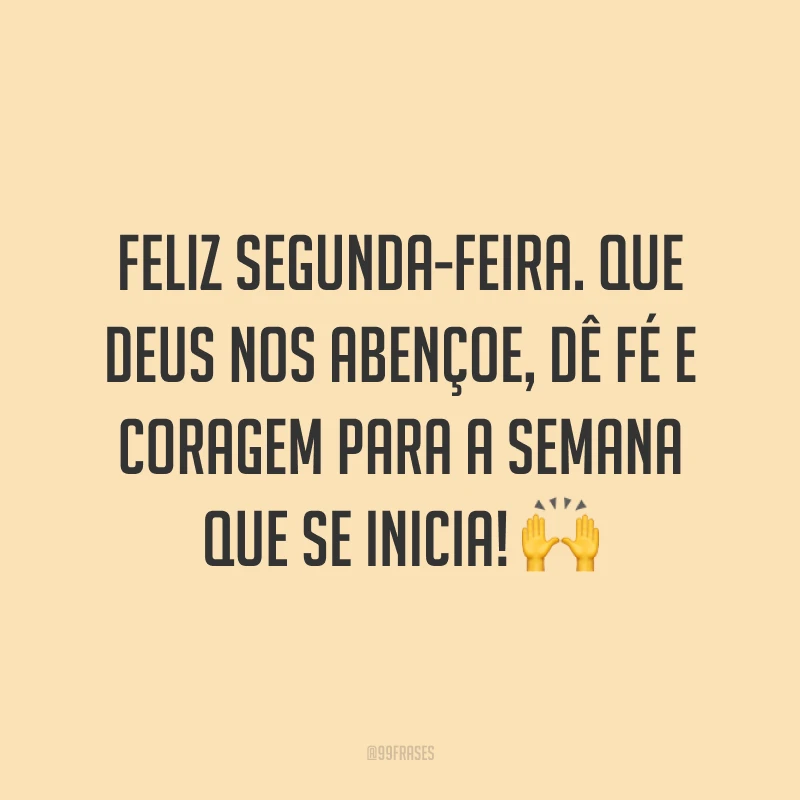 Feliz segunda-feira. Que Deus nos abençoe, dê fé e coragem para a semana que se inicia! 🙌