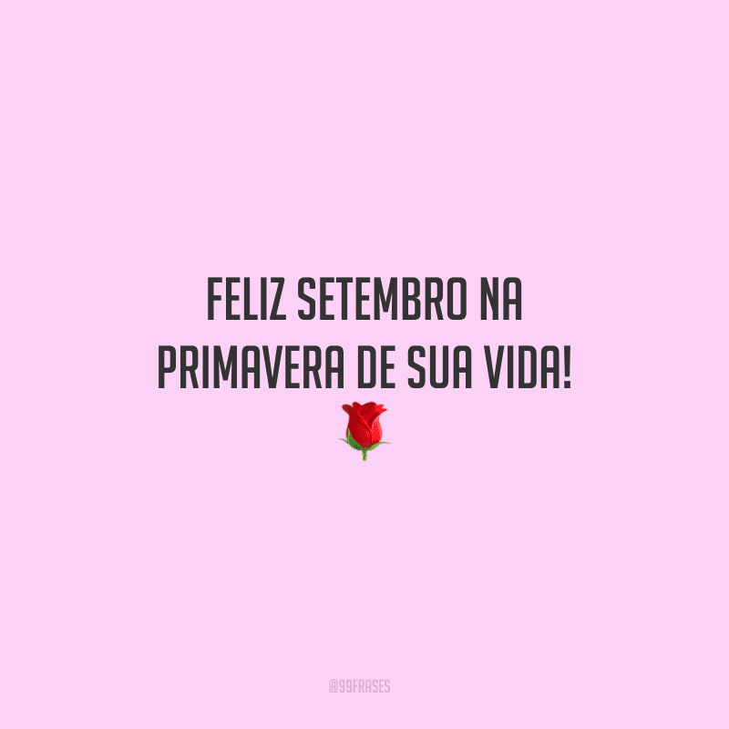 Feliz setembro na primavera de sua vida! 
