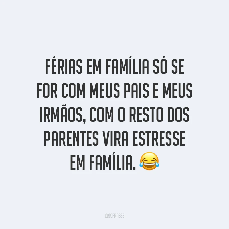 Férias em família só se for com meus pais e meus irmãos, com o resto dos parentes vira estresse em família. 😂