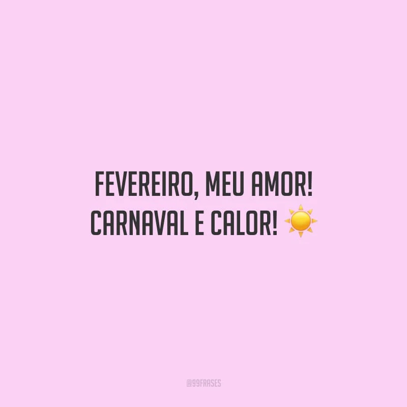 Fevereiro, meu amor! Carnaval e calor! 