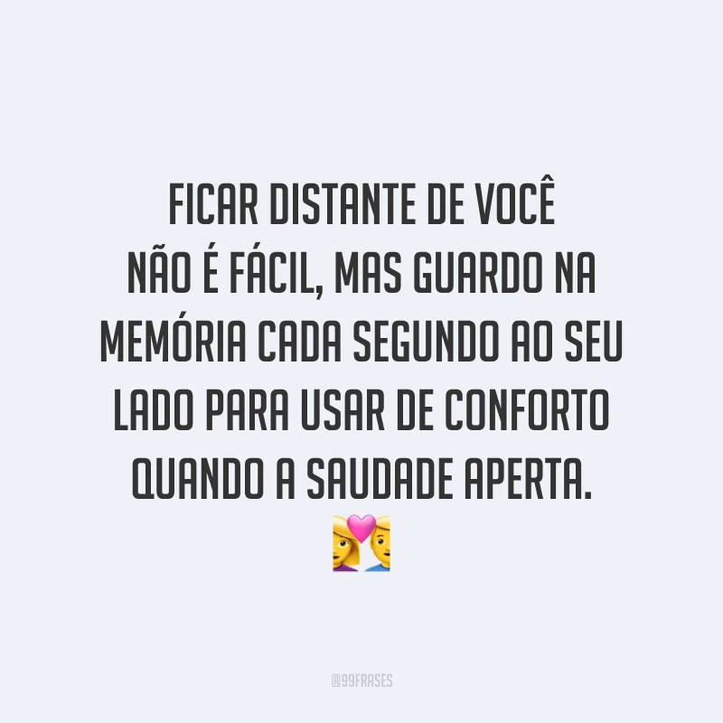 Ficar distante de você não é fácil, mas guardo na memória cada segundo ao seu lado para usar de conforto quando a saudade aperta. 💑